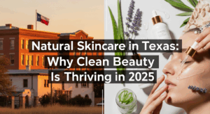 Natural Skincare in Texas: Why Clean Beauty Is Thriving in 2025